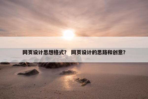 网页设计思想格式？ 网页设计的思路和创意？