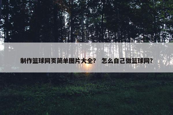 制作篮球网页简单图片大全？ 怎么自己做篮球网？