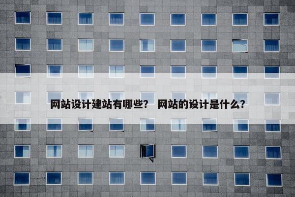 网站设计建站有哪些？ 网站的设计是什么？