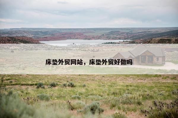 床垫外贸网站，床垫外贸好做吗