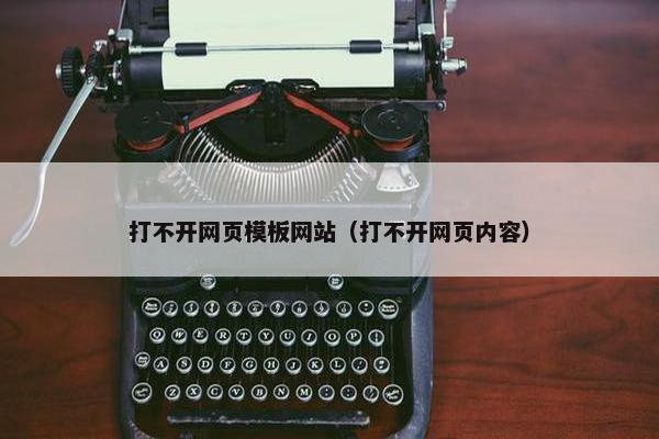 打不开网页模板网站（打不开网页内容）