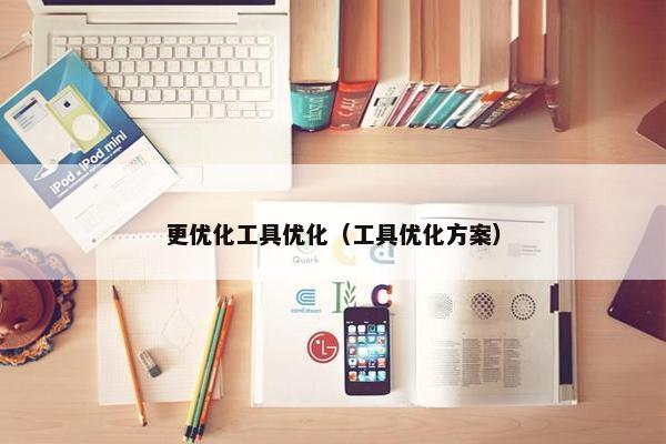 更优化工具优化（工具优化方案）