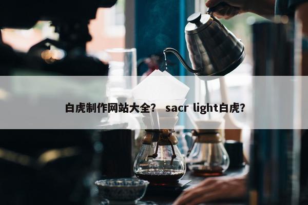白虎制作网站大全？ sacr light白虎？
