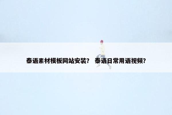 泰语素材模板网站安装？ 泰语日常用语视频？