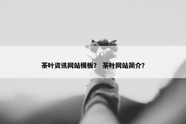 茶叶资讯网站模板？ 茶叶网站简介？