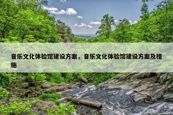 音乐文化体验馆建设方案，音乐文化体验馆建设方案及措施