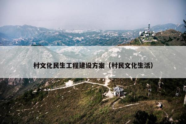 村文化民生工程建设方案（村民文化生活）