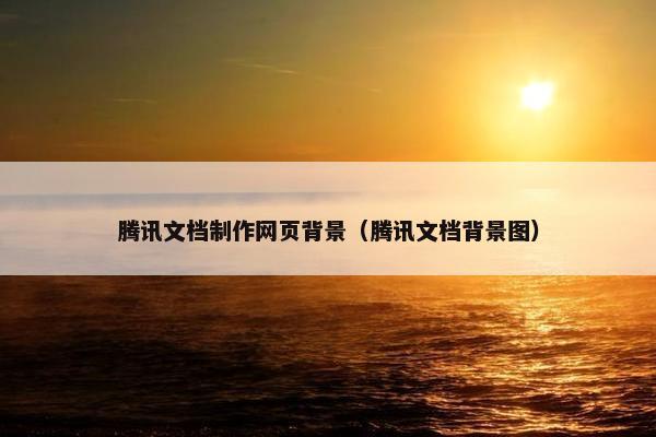腾讯文档制作网页背景（腾讯文档背景图）