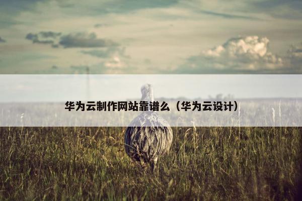 华为云制作网站靠谱么（华为云设计）