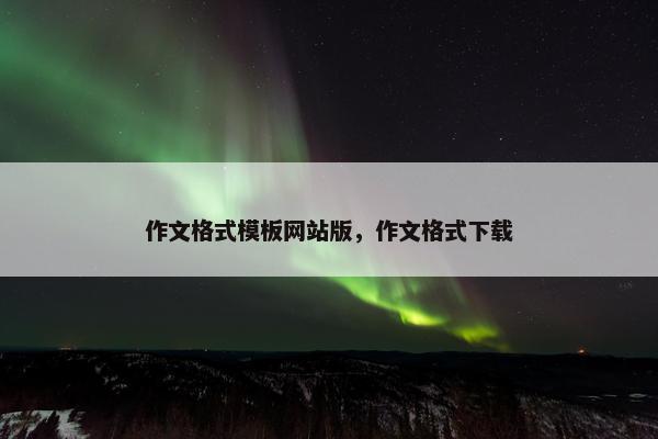 作文格式模板网站版，作文格式下载
