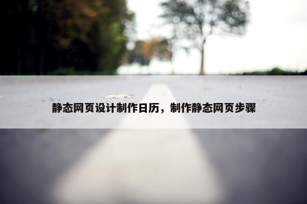 静态网页设计制作日历，制作静态网页步骤