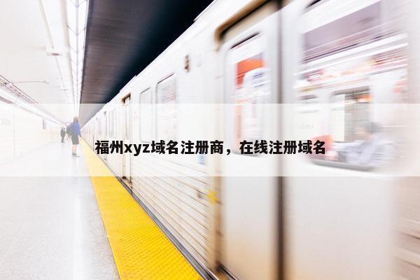 福州xyz域名注册商，在线注册域名