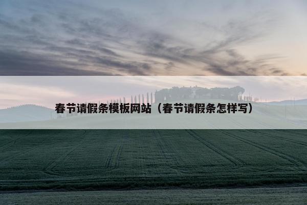 春节请假条模板网站（春节请假条怎样写）