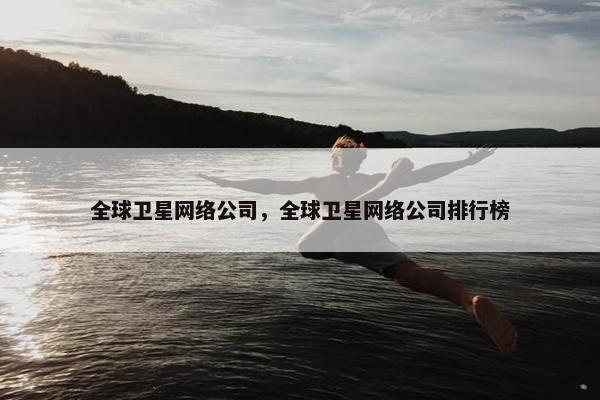 全球卫星网络公司，全球卫星网络公司排行榜