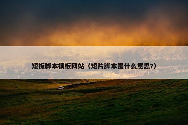 短板脚本模板网站（短片脚本是什么意思?）