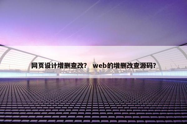 网页设计增删查改？ web的增删改查源码？