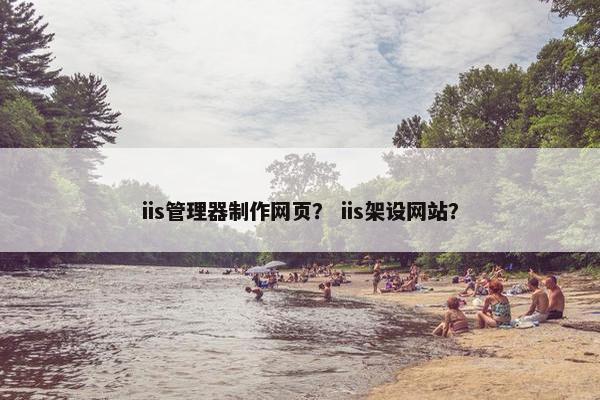 iis管理器制作网页？ iis架设网站？