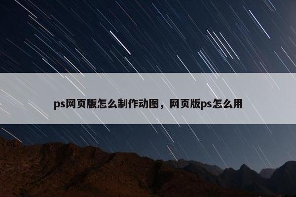 ps网页版怎么制作动图，网页版ps怎么用