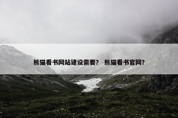 熊猫看书网站建设需要？ 熊猫看书官网？