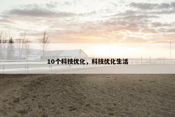 10个科技优化，科技优化生活