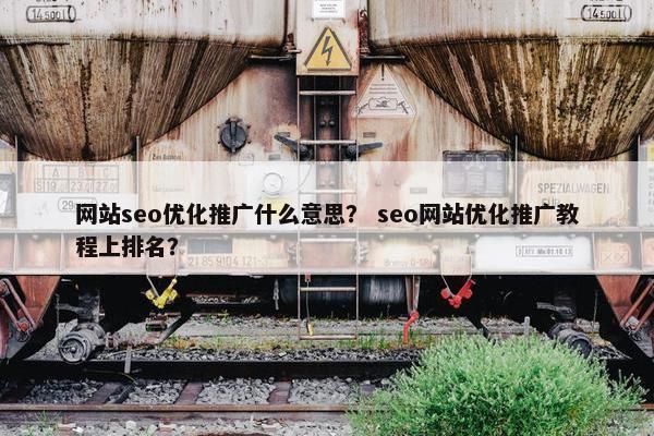 网站seo优化推广什么意思？ seo网站优化推广教程上排名？