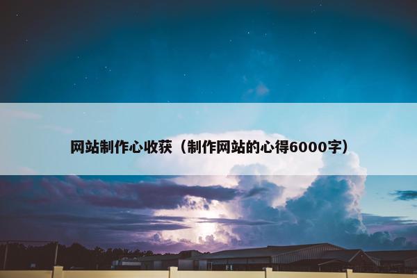 网站制作心收获（制作网站的心得6000字）