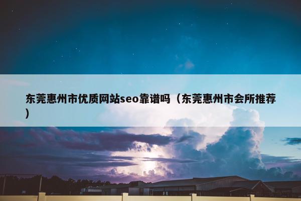 东莞惠州市优质网站seo靠谱吗（东莞惠州市会所推荐）