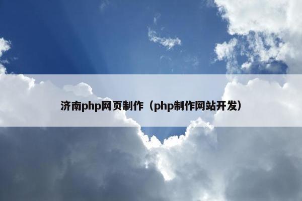 济南php网页制作（php制作网站开发）