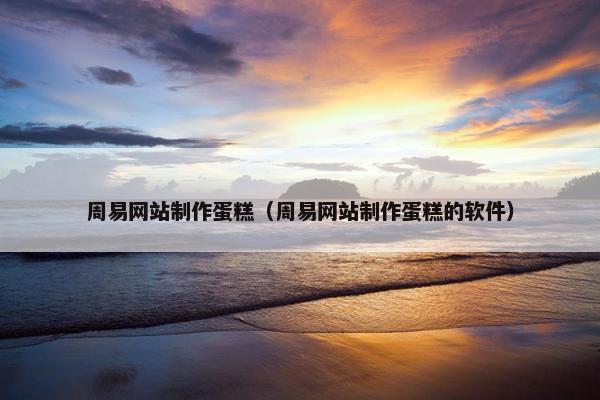 周易网站制作蛋糕（周易网站制作蛋糕的软件）
