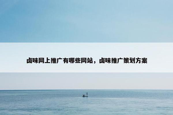 卤味网上推广有哪些网站，卤味推广策划方案