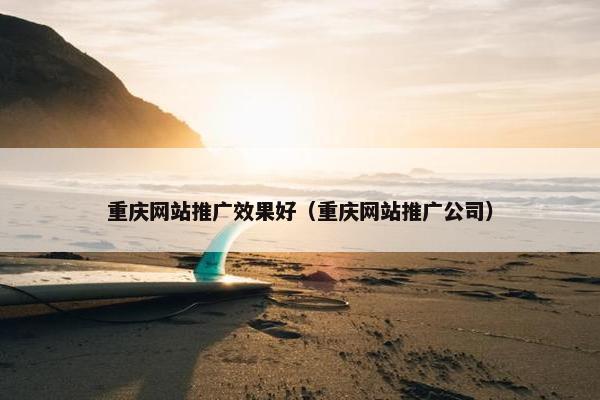 重庆网站推广效果好（重庆网站推广公司）
