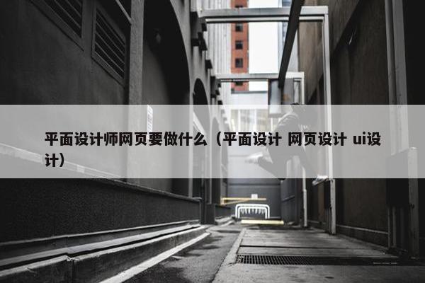 平面设计师网页要做什么（平面设计 网页设计 ui设计）