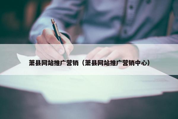 萧县网站推广营销（萧县网站推广营销中心）