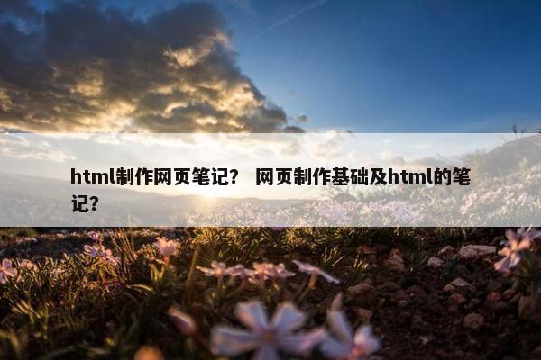 html制作网页笔记？ 网页制作基础及html的笔记？