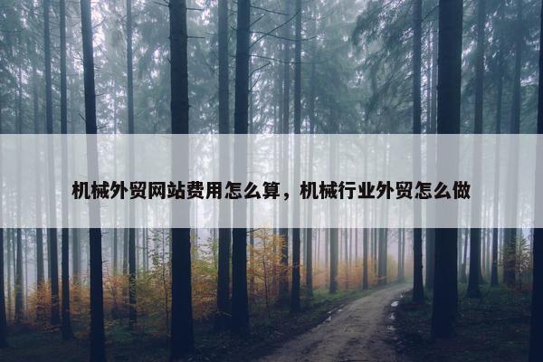 机械外贸网站费用怎么算，机械行业外贸怎么做