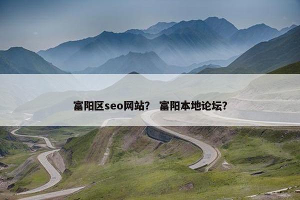 富阳区seo网站？ 富阳本地论坛？