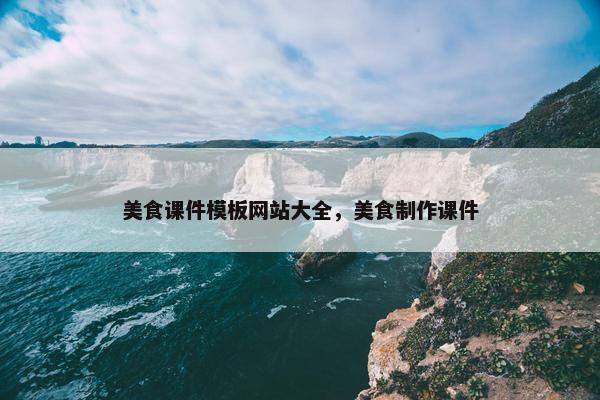美食课件模板网站大全，美食制作课件