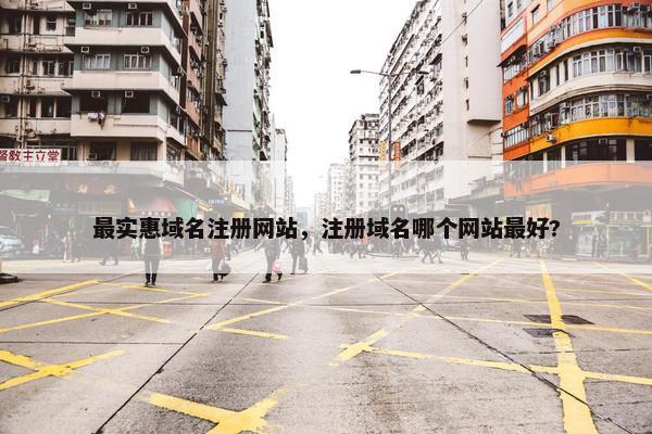 最实惠域名注册网站，注册域名哪个网站最好?