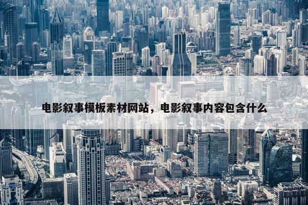 电影叙事模板素材网站，电影叙事内容包含什么