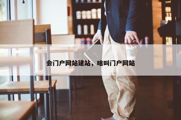 会门户网站建站，啥叫门户网站