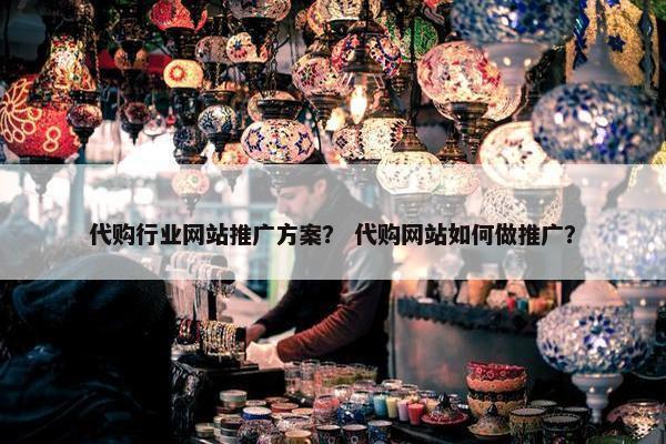代购行业网站推广方案？ 代购网站如何做推广？