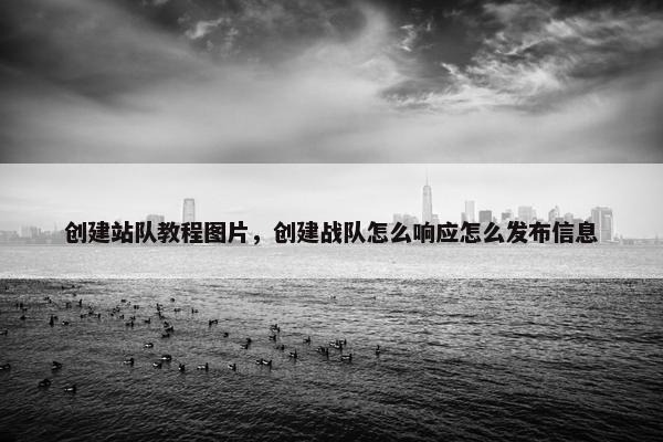 创建站队教程图片，创建战队怎么响应怎么发布信息