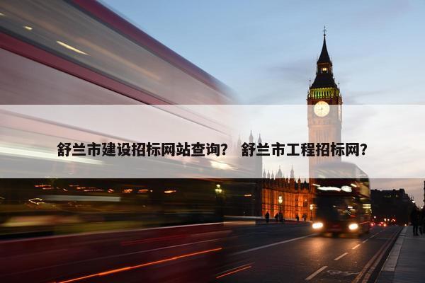 舒兰市建设招标网站查询？ 舒兰市工程招标网？