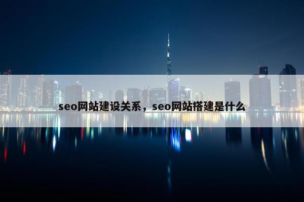 seo网站建设关系，seo网站搭建是什么