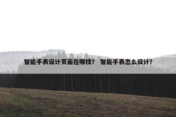 智能手表设计页面在哪找？ 智能手表怎么设计？