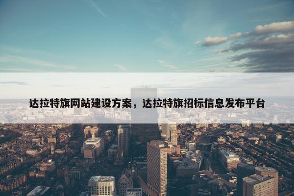 达拉特旗网站建设方案，达拉特旗招标信息发布平台