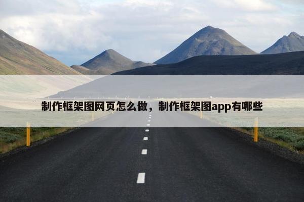 制作框架图网页怎么做，制作框架图app有哪些