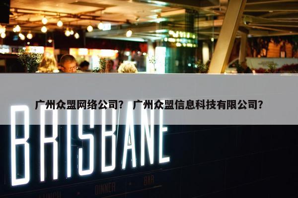 广州众盟网络公司？ 广州众盟信息科技有限公司？