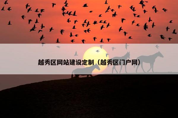 越秀区网站建设定制（越秀区门户网）