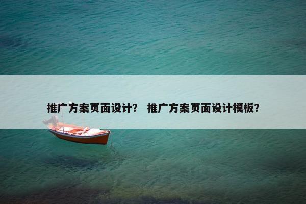 推广方案页面设计？ 推广方案页面设计模板？